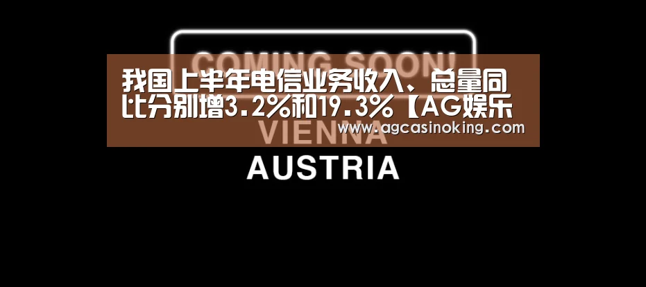 我国上半年电信业务收入、总量同比分别增3.2%和19.3%【AG娱乐城】(图1) AG导航