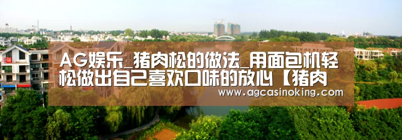 AG娱乐_猪肉松的做法_用面包机轻松做出自己喜欢口味的放心【猪肉松】_猪肉松怎么做_咖啡。摩卡的菜谱(图1) AG娱乐城