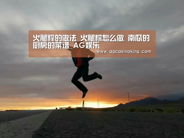 火腿粽的做法_火腿粽怎么做_南瓜的厨房的菜谱_AG娱乐(图1) AG导航